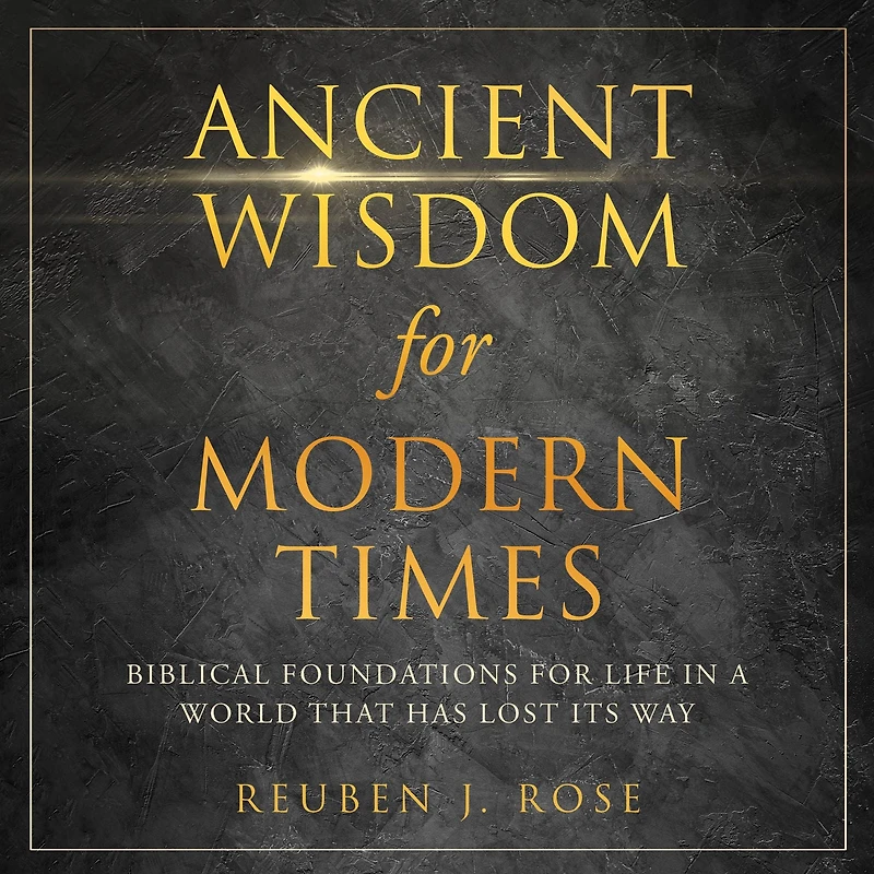 Ancient Wisdom for Modern Times: Biblical Foundations for Life in a World that has Lost Its Way