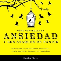 Cómo controlar la ansiedad y los ataques de pánico: Reprograma tu subconsciente para acabar con la ansiedad y las emociones negativas