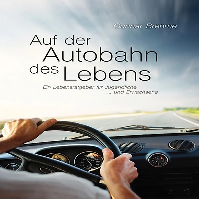 Auf der Autobahn des Lebens: Ein Lebensratgeber für Jugendliche und Erwachsene