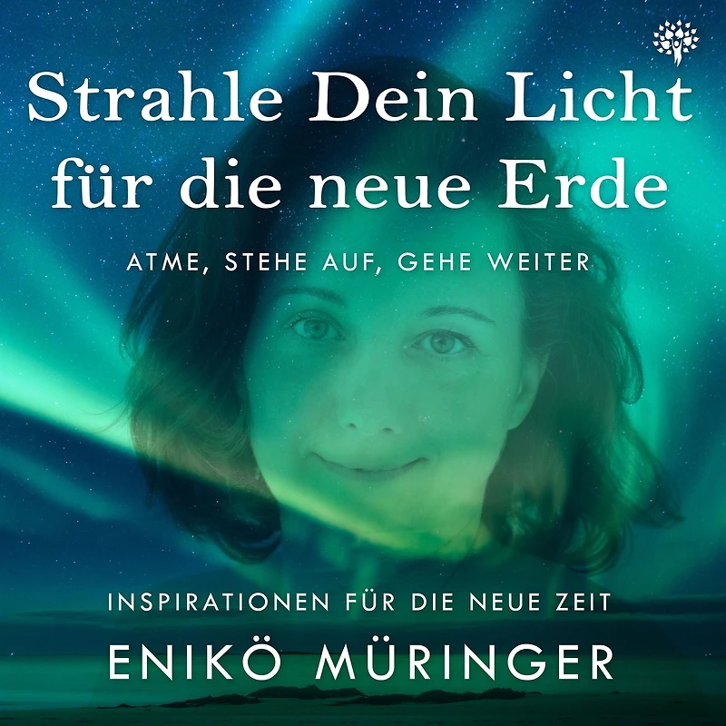 Strahle Dein Licht für die neue Erde - Atme, stehe auf, gehe weiter: Inspirationen für die neue Zeit