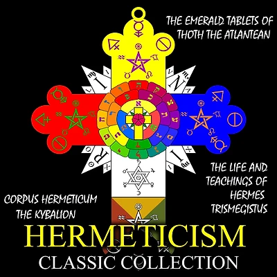 Hermeticism Classic Collection: Corpus Hermeticum, The Kybalion, Emerald Tablets of Thoth Atlantean, Life and Teachings Hermes Trismegistus