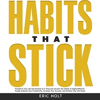 Habits That Stick: Transform Your Life One Routine at a Time and Uncover the of Highly Effective People to Boost Productivity, Increase Success, Achieve Goals.