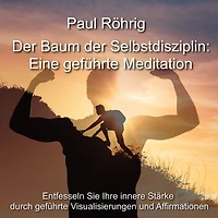 Der Baum der Selbstdisziplin: Eine geführte Meditation: Entfesseln Sie Ihre innere Stärke durch geführte Visualisierungen und Affirmationen