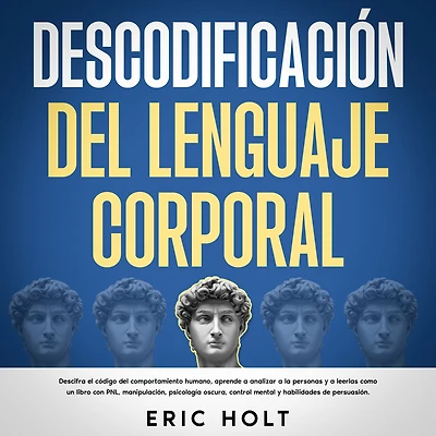 Descodificación del Lenguaje Corporal: Descifra el código comportamiento humano, aprende a analizar la personas y leerlas como un libro con PNL, manipulación, psicología oscura, control mental habilidades de persuasión.