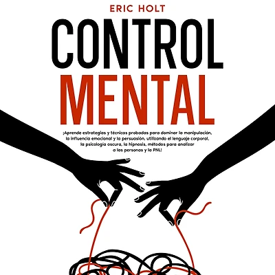 Control Mental: ¡Aprende estrategias y técnicas probadas para dominar la manipulación, influencia emocional persuasión, utilizando el lenguaje corporal, psicología oscura, hipnosis, métodos analizar a las personas PNL!