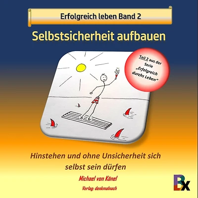 Erfolgreich leben Band 2: Selbstsicherheit aufbauen: Hinstehen und ohne Unsicherheit sich selbst sein dürfen