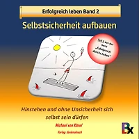 Erfolgreich leben Band 2: Selbstsicherheit aufbauen: Hinstehen und ohne Unsicherheit sich selbst sein dürfen