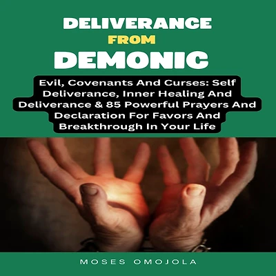 Deliverance From Demonic, Evil, Covenants And Curses: Self Deliverance, Inner Healing & 85 Powerful Prayers Declaration For Favors Breakthrough Your Life