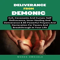 Deliverance From Demonic, Evil, Covenants And Curses: Self Deliverance, Inner Healing & 85 Powerful Prayers Declaration For Favors Breakthrough Your Life