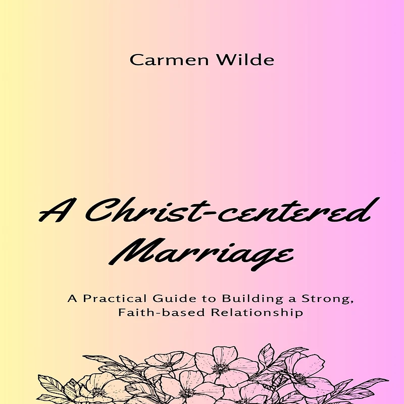 a Christ-centered Marriage: Practical Guide to Building Strong, Faith-based Relationship
