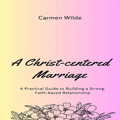 a Christ-centered Marriage: Practical Guide to Building Strong, Faith-based Relationship