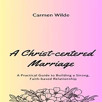 a Christ-centered Marriage: Practical Guide to Building Strong, Faith-based Relationship