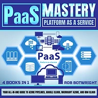 PaaS Mastery: Platform As A Service: Your All-In-One Guide To Azure Pipelines, Google Cloud, Microsoft Azure, And IBM Cloud