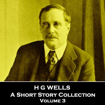 H G Wells - A Short Story Collection Volume 3: Global icon of literature, particular science fiction
