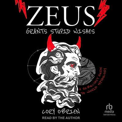 Zeus Grants Stupid Wishes: A No-Bullshit Guide to World Mythology