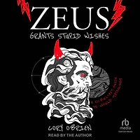 Zeus Grants Stupid Wishes: A No-Bullshit Guide to World Mythology