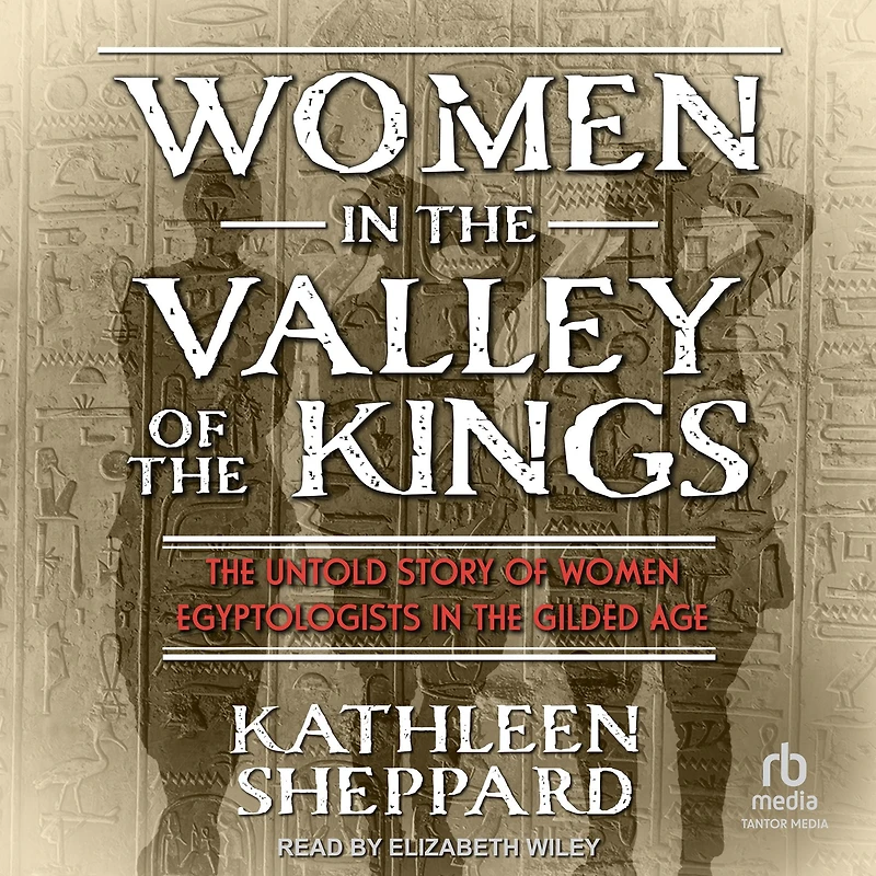 Women the Valley of Kings: Untold Story Egyptologists Gilded Age