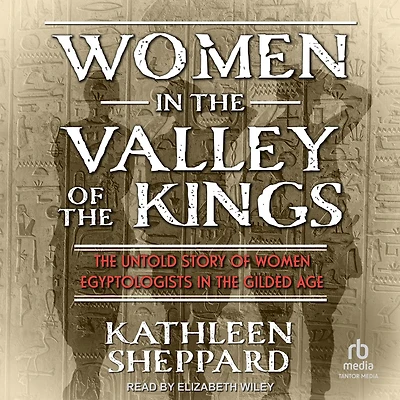 Women the Valley of Kings: Untold Story Egyptologists Gilded Age