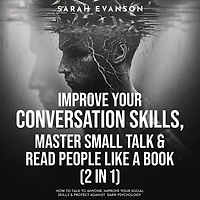 Improve Your Conversation Skills, Master Small Talk & Read People Like A Book (2 in 1): How To Talk To Anyone, Improve Your Social Skills & Protect Against Dark Psychology