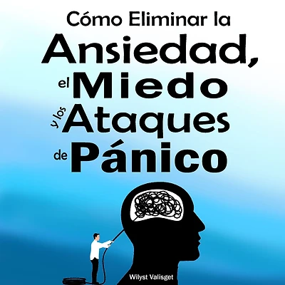 Guía Practica de Cómo Eliminar la Ansiedad, el Miedo y los Ataques de Pánico: (Método comprobado contra la ansiedad generalizada)