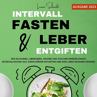 Intervallfasten und Leber entgiften: Wie Sie schnell abnehmen, gesund und schlank werden durch Intervallfasten 16:8, Ihren Körper entgiften und Ihre Leber reinigen können