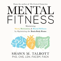 Mental Fitness: Maximizing Mood, Motivation, & Wellness by Optimizing the Brain-Body-Biome