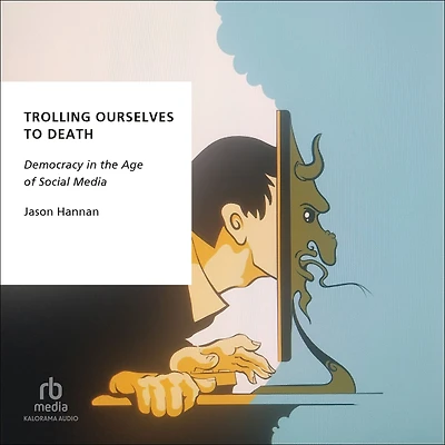 Trolling Ourselves to Death: Democracy the Age of Social Media