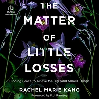 the Matter of Little Losses: Finding Grace to Grieve Big (and Small) Things