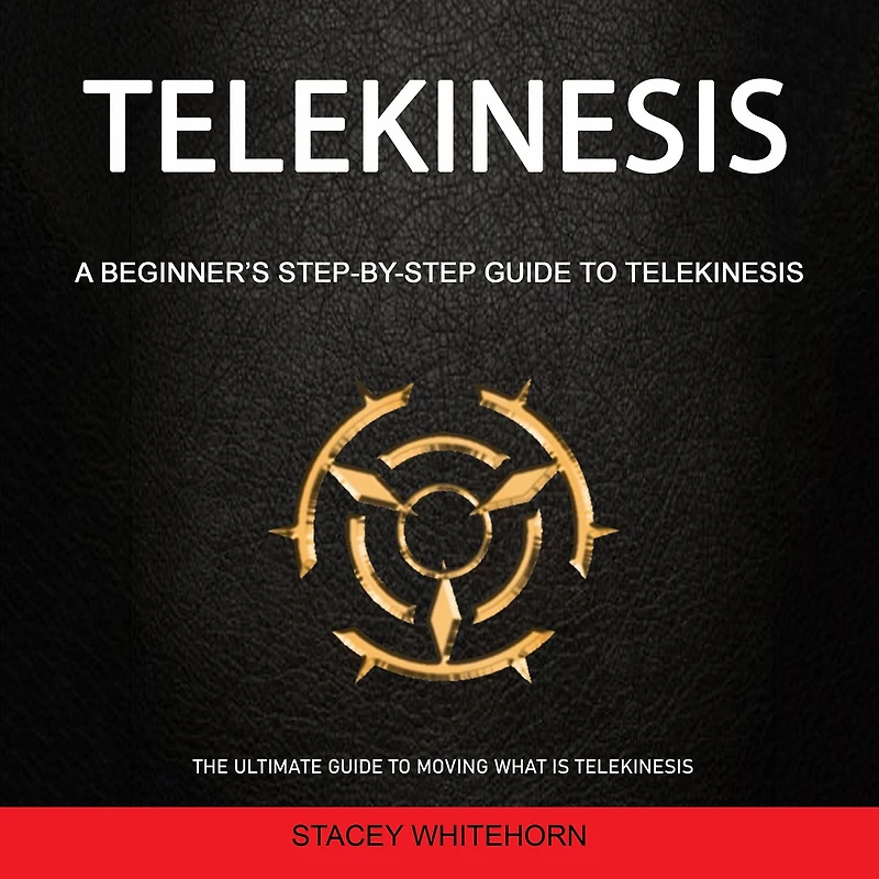 Telekinesis: A Beginner's Step-by-step Guide to Telekinesis (The Ultimate Guide to Moving What is Telekinesis)