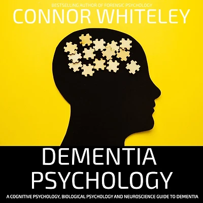 Dementia Psychology: A Cognitive Psychology, Biological Psychology and Neuroscience Guide To