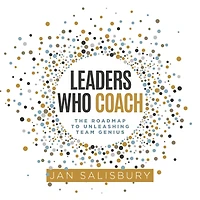 Leaders Who Coach: The Roadmap to Unleashing Team Genius