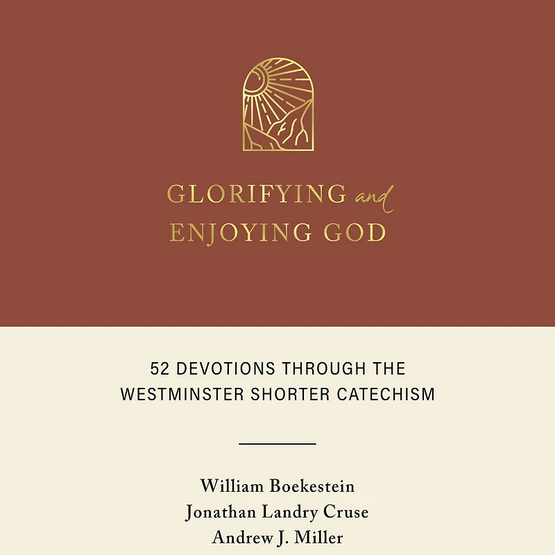 Glorifying and Enjoying God: 52 Devotions Through the Westminster Shorter Catechism