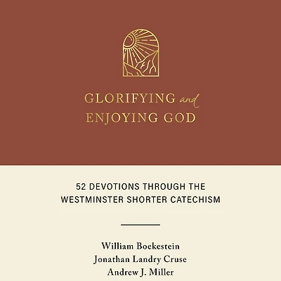 Glorifying and Enjoying God: 52 Devotions Through the Westminster Shorter Catechism