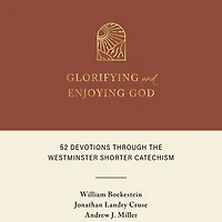 Glorifying and Enjoying God: 52 Devotions Through the Westminster Shorter Catechism