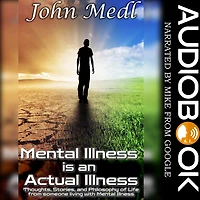 Mental Illness is an Actual Illness: Thoughts, Stories, and Philosophy of Life from someone living with
