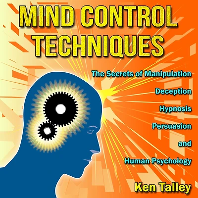 Mind Control Techniques: The Secrets of Manipulation, Deception, Hypnosis, Persuasion and Human Psychology