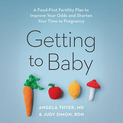 Getting to Baby: A Food-First Fertility Plan Improve Your Odds and Shorten Time Pregnancy