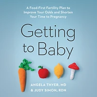 Getting to Baby: A Food-First Fertility Plan Improve Your Odds and Shorten Time Pregnancy