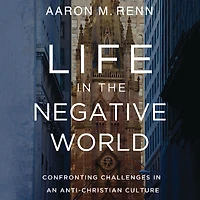 Life the Negative World: Confronting Challenges an Anti-Christian Culture