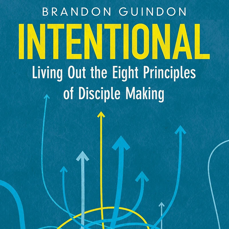 Intentional: Living Out the Eight Principles of Disciple Making