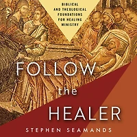 Follow the Healer: Biblical and Theological Foundations for Healing Ministry