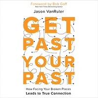 Get Past Your Past: How Facing Broken Places Leads to True Connection