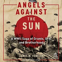 Angels Against the Sun: A WWIl Saga of Grunts, Grit, and Brotherhood