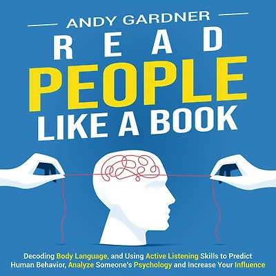 Read People Like a Book: Decoding Body Language, and Using Active Listening Skills to Predict Human Behavior, Analyze Someone's Psychology and Increase Your Influence