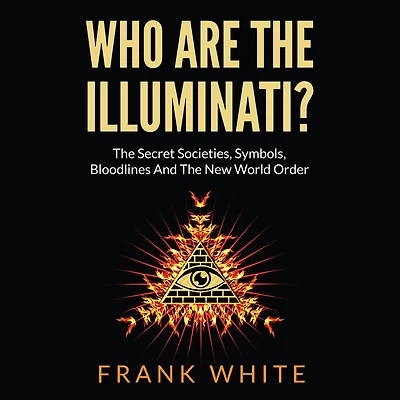 Who Are The Illuminati: Secret Societies, Symbols, Bloodlines and New World Order
