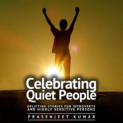 Celebrating Quiet People: Uplifting Stories for Introverts and Highly Sensitive Persons