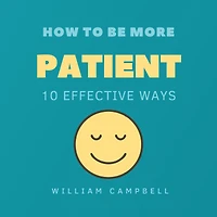 How to Be More Patient: 10 Effective Ways
