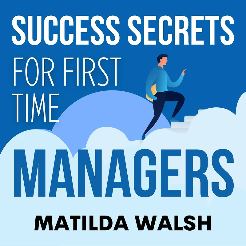Success Secrets for First Time Managers - How to Manage Employees, Meet your Work Goals, Keep Boss Happy and Skip the Stress