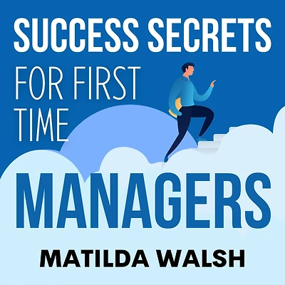 Success Secrets for First Time Managers - How to Manage Employees, Meet your Work Goals, Keep Boss Happy and Skip the Stress