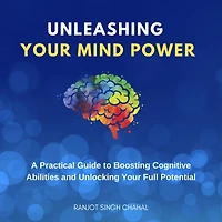 Unleashing Your Mind Power: A Practical Guide to Boosting Cognitive Abilities and Unlocking Full Potential